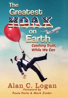 The Greatest Hoax on Earth: Catching Truth, While We Can by Alan C. Logan