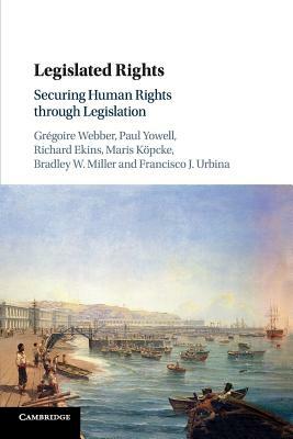 Legislated Rights: Securing Human Rights Through Legislation by Paul Yowell, Gregoire Webber, Richard Ekins