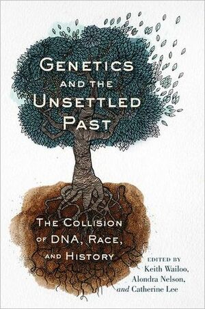 Genetics and the Unsettled Past: The Collision of DNA, Race, and History by Keith Wailoo, Alondra Nelson, Catherine Lee