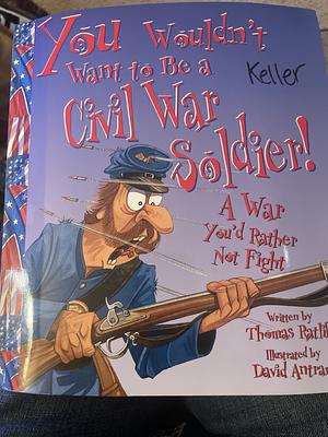 You Wouldn't Want to Be a Civil War Soldier!: A War You'd Rather Not Fight by Thomas Ratliff