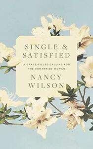 Single and Satisfied: A Grace-Filled Calling for the Unmarried Woman by Nancy Wilson