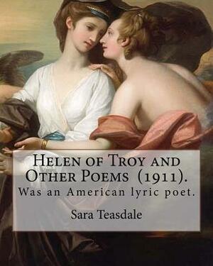 Helen of Troy and Other Poems (1911). By: Sara Teasdale: Sara Teasdale(August 8, 1884 - January 29, 1933) was an American lyric poet. by Sara Teasdale