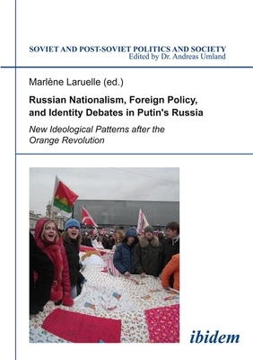 Russian Nationalism, Foreign Policy and Identity Debates in Putin's Russia: New Ideological Patterns After the Orange Revolution by 