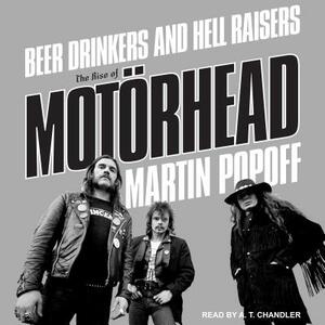 Beer Drinkers and Hell Raisers: The Rise of Motörhead by Martin Popoff
