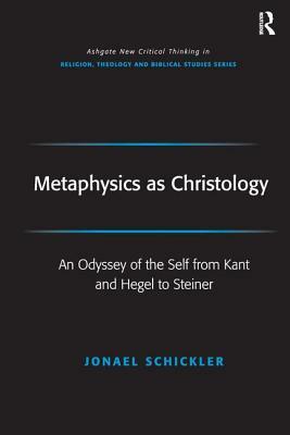 Metaphysics as Christology: An Odyssey of the Self from Kant and Hegel to Steiner by Fraser Watts, Jonael Schickler