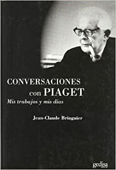 Conversaciones con Piaget: Mis trabajos y mis días by Jean-Claude Bringuier