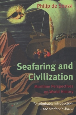 Seafaring and Civilisation: Maritime perspectives on world history by Philip de Souza