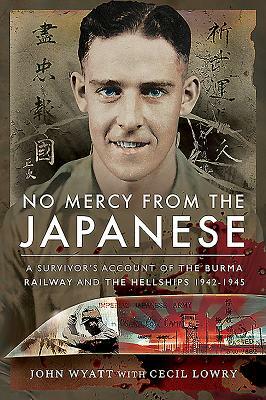 No Mercy from the Japanese: A Survivor's Account of the Burma Railway and the Hellships 1942-1945 by Cecil Lowry, John Wyatt