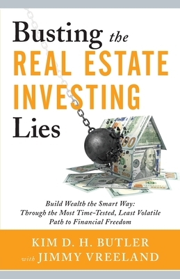 Busting the Real Estate Investing Lies: Build Wealth the Smart Way: Through the Most Time-Tested, Least Volatile Path to Financial Freedom by Jimmy Vreeland, Kim D. H. Butler