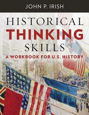 Historical Thinking Skills: A Workbook for U. S. History by John P. Irish