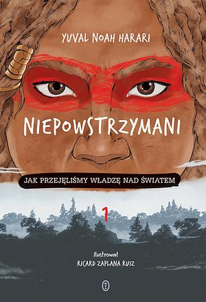 Niepowstrzymani: Jak przejęliśmy władzę nad światem, Volume 1 by Yuval Noah Harari