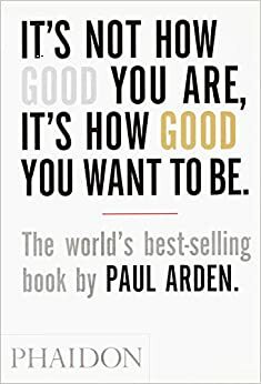 Σημασία Δεν Έχει Πόσο Καλός Είσαι,Αλλά Πόσο Καλός Θες Να Γίνεις by Paul Arden