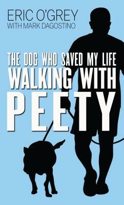 Walking with Peety: The Dog Who Saved My Life by Eric O'Grey, Mark Dagostino