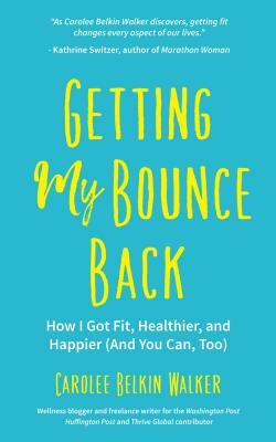 Getting My Bounce Back: How I Got Fit, Healthier, and Happier (and You Can, Too) (Adversity Book, Healthy Aging, Running, Weight Loss, for Fan by Carolee Belkin Walker