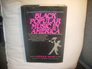 Black Popular Music In America: The singers, songwriters and musicians who pioneered the sounds of American music by Arnold Shaw