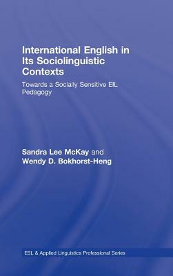 International English in Its Sociolinguistic Contexts: Towards a Socially Sensitive Eil Pedagogy by Sandra Lee McKay, Wendy D. Bokhorst-Heng