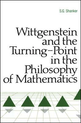 Wittgenstein and the Turning Point in the Philosophy of Mathematics by S. G. Shanker