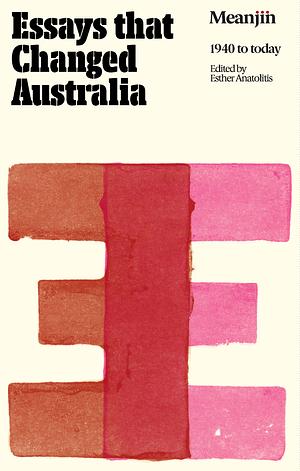 Essays that Changed Australia: Meanjin 1940 to Today by Esther Anatolitis