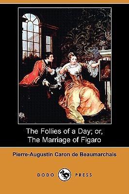 The Follies Of A Day, Or, The Marriage Of Figaro by Pierre-Augustin Caron de Beaumarchais, Pierre-Augustin Caron de Beaumarchais