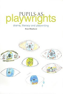 Pupils as Playwrights: Drama, Literacy and Playwriting by Brian Woolland