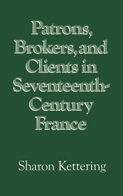 Patrons, Brokers, and Clients in Seventeenth-Century France by Sharon Kettering