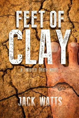 Feet of Clay: A Twisted Truth Novel by Jack Watts