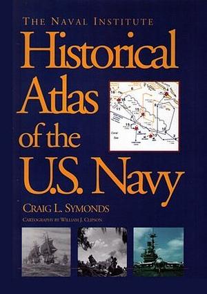 The Naval Institute Historical Atlas of the U.S. Navy by Craig L. Symonds, United States Naval Institute, William J. Clipson