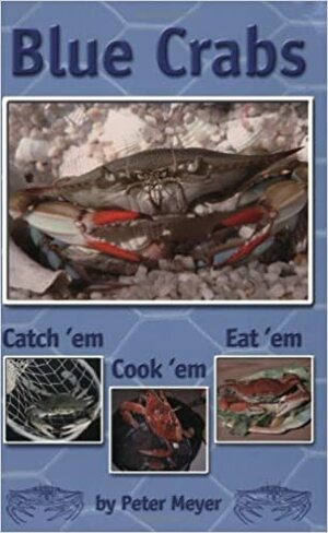 Blue Crabs: Catch 'em, Cook 'em, Eat 'em by Peter Meyer