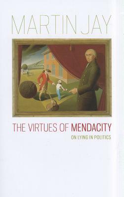 The Virtues of Mendacity: On Lying in Politics by Martin Jay