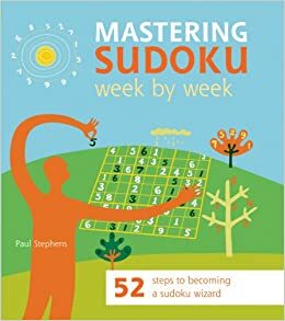 Mastering Sudoku Week by Week: 52 Steps to Becoming a Sudoku Wizard by Paul Stephens