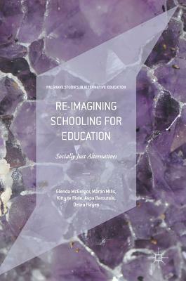 Re-Imagining Schooling for Education: Socially Just Alternatives by Kitty Te Riele, Glenda McGregor, Martin Mills
