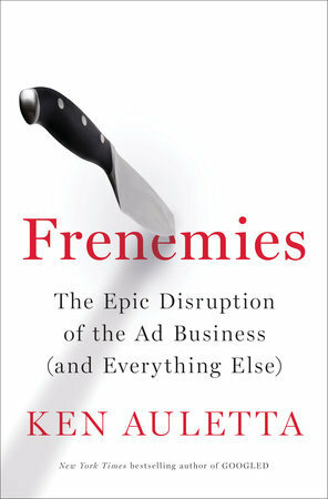 Frenemies: The Epic Disruption of the Ad Business (and Everything Else) by Ken Auletta
