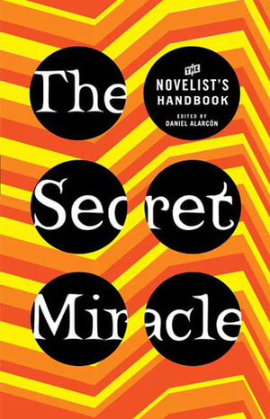 The Secret Miracle: The Novelist's Handbook by Daniel Alarcón