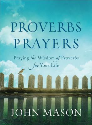 Proverbs Prayers: Praying the Wisdom of Proverbs for Your Life by John Mason