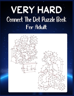 Very Hard Connect The Dot Puzzle Book For Adult: Ultimate Dot to Dot Extreme Puzzle Challenge by Anthony Roberts