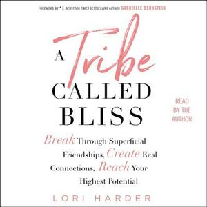 A Tribe Called Bliss: Break Through Superficial Friendships, Create Real Connections, Reach Your Highest Potential by 