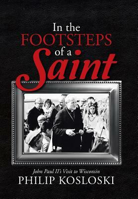In the Footsteps of a Saint: John Paul II's Visit to Wisconsin by Philip Kosloski