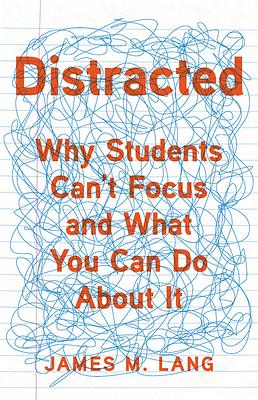 Distracted: Why Students Can't Focus and What You Can Do about It by James M. Lang