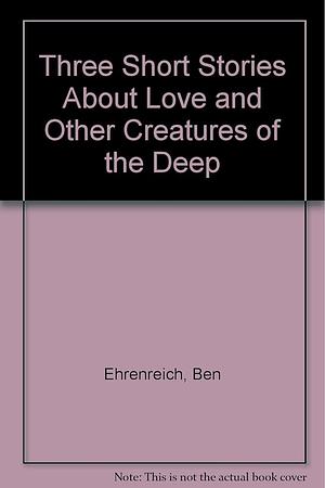 Three Short Stories of Love and Other Creatures of the Deep by Ben Ehrenreich