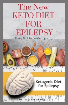 The New Keto Diet for Epilepsy: Complete Guide on Using Ketogenic Diet To Manage Epilepsy: Includes meal Plan, Delicious Recipes and Cookbook by Elizabeth David