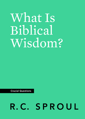 What Is Biblical Wisdom? by R.C. Sproul