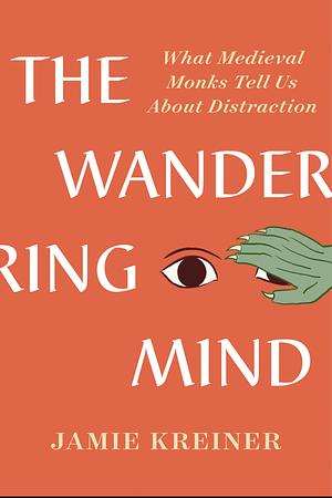 The Wandering Mind: What Medieval Monks Tell Us About Distraction by Jamie Kreiner