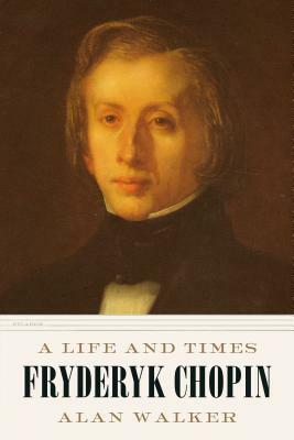 Fryderyk Chopin: A Life and Times by Alan Walker