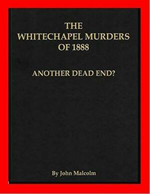 The Whitechapel Murders of 1888: Another Dead End? by John Malcolm