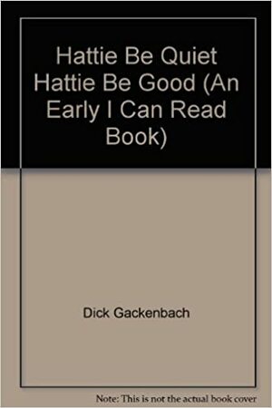 Hattie Be Quiet, Hattie Be Good by Dick Gackenbach