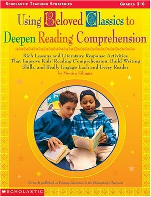 Using Beloved Classics to Deepen Reading Comprehension: Rich Lessons and Literature Response Activities That Improve Kids' Reading Comprehension, Build Writing Skills, and Really Engage Each and Every Reader by Monica Edinger