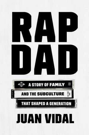 Rap Dad: A Story of Family and the Subculture That Shaped a Generation by Juan Vidal