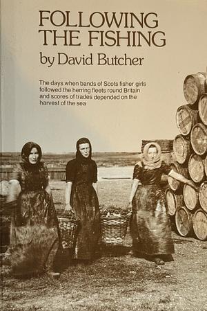 Following the Fishing: The Days when Bands of Scots Fisher Girls Followed the Herring Fleets Round Britain ... by David Butcher