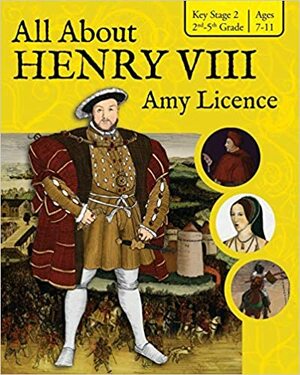 All about Henry VIII by Amy Licence