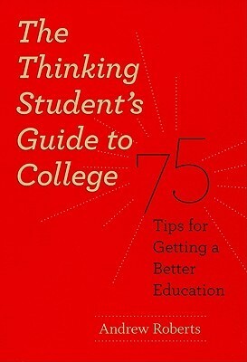The Thinking Student's Guide to College: 75 Tips for Getting a Better Education by Andrew Roberts